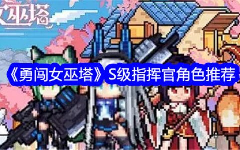 《勇闯女巫塔》S级指挥官角色推荐