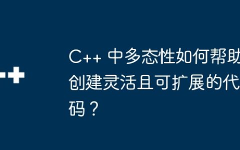 C++ 中多态性如何帮助创建灵活且可扩展的代码？