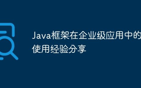 Java框架在企业级应用中的使用经验分享