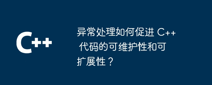 异常处理如何促进 C++ 代码的可维护性和可扩展性?插图 异常处理如何促进 C++ 代码的可维护性和可扩展性?
