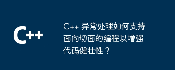 C++ 异常处理如何支持面向切面的编程以增强代码健壮性?插图 C++ 异常处理如何支持面向切面的编程以增强代码健壮性?