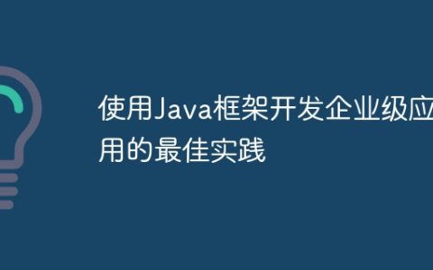 使用Java框架开发企业级应用的最佳实践