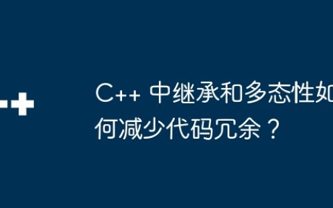 C++ 中继承和多态性如何减少代码冗余？