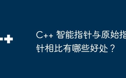 C++ 智能指针与原始指针相比有哪些好处？
