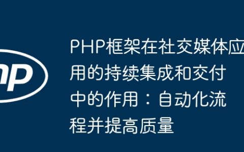 PHP框架在社交媒体应用的持续集成和交付中的作用：自动化流程并提高质量