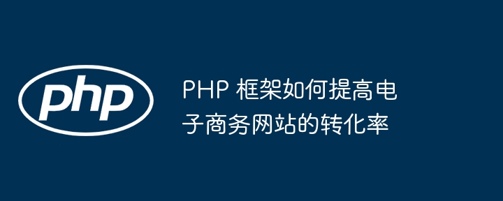 PHP 框架如何提高电子商务网站的转化率插图 PHP 框架如何提高电子商务网站的转化率