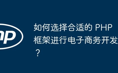 如何选择合适的 PHP 框架进行电子商务开发？