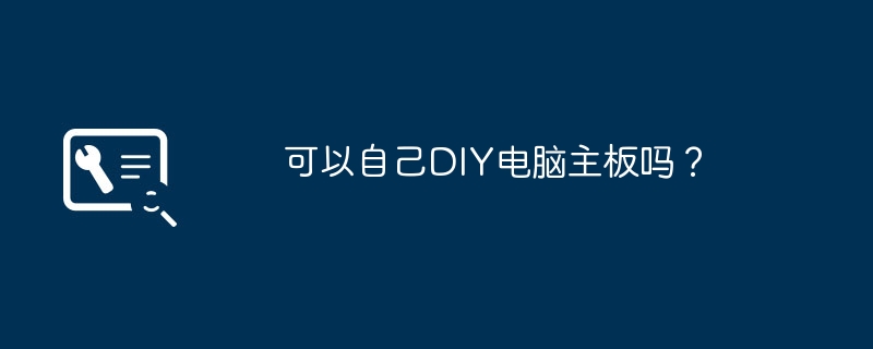 可以自己DIY电脑主板吗?插图 可以自己DIY电脑主板吗?