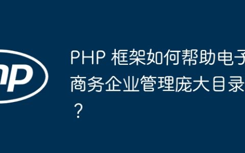 PHP 框架如何帮助电子商务企业管理庞大目录？