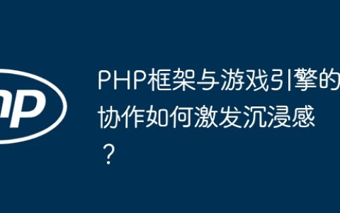 PHP框架与游戏引擎的协作如何激发沉浸感？