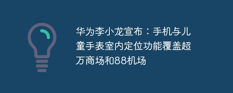 华为李小龙宣布:手机与儿童手表室内定位功能覆盖超万商场和88机场插图 华为李小龙宣布:手机与儿童手表室内定位功能覆盖超万商场和88机场