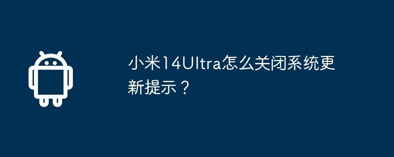 小米14Ultra怎么关闭系统更新提示？