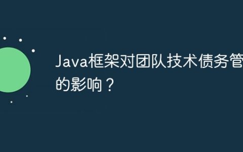 Java框架对团队技术债务管理的影响？