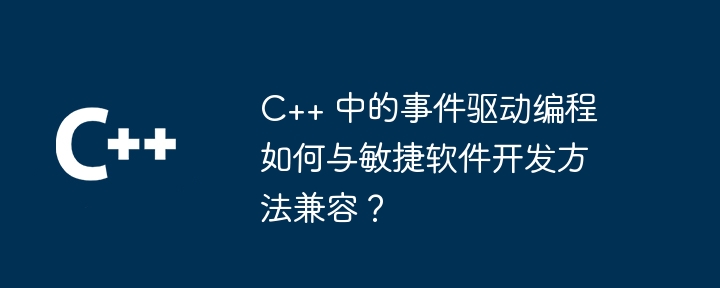 C++ 中的事件驱动编程如何与敏捷软件开发方法兼容?插图 C++ 中的事件驱动编程如何与敏捷软件开发方法兼容?