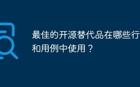 最佳的开源替代品在哪些行业和用例中使用？