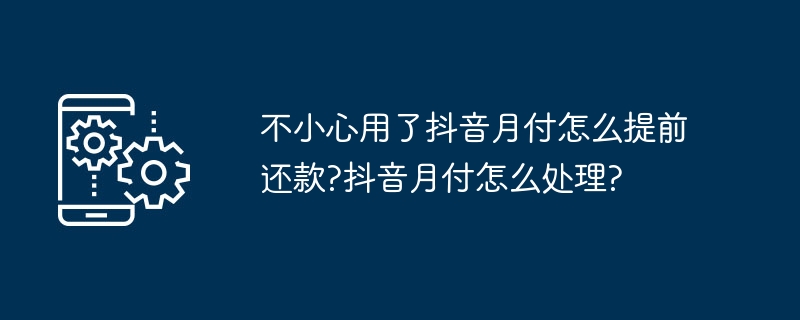 不小心用了抖音月付怎么提前还款?抖音月付怎么处理?