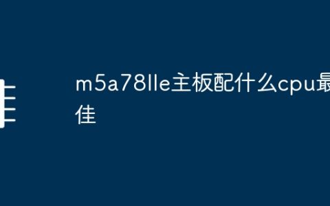 m5a78lle主板配什么cpu最佳