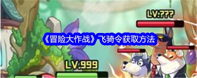 《冒险大作战》飞骑令获取方法插图 《冒险大作战》飞骑令获取方法