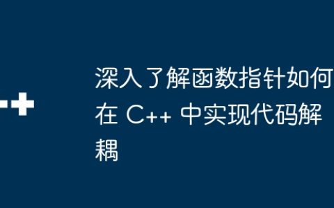 深入了解函数指针如何在 C++ 中实现代码解耦