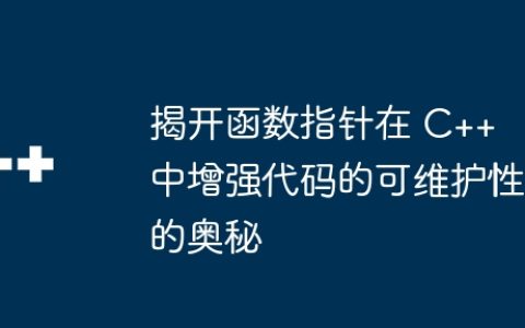 揭开函数指针在 C++ 中增强代码的可维护性的奥秘