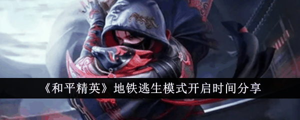 《和平精英》地铁逃生模式开启时间分享
