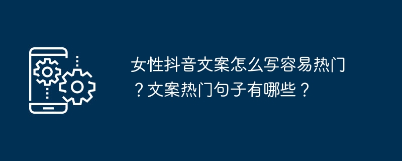 女性抖音文案怎么写容易热门？文案热门句子有哪些？