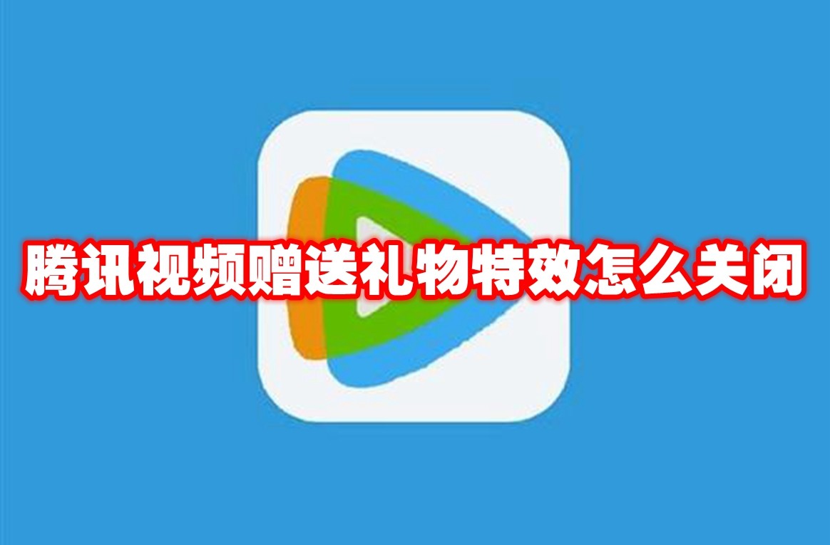 腾讯视频赠送礼物特效怎么关闭 腾讯视频赠送礼物特效关闭方法
