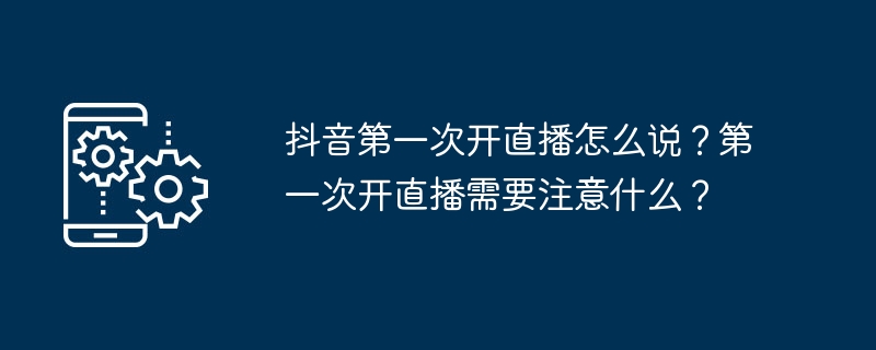 抖音第一次开直播怎么说?第一次开直播需要注意什么?插图 抖音第一次开直播怎么说?第一次开直播需要注意什么?
