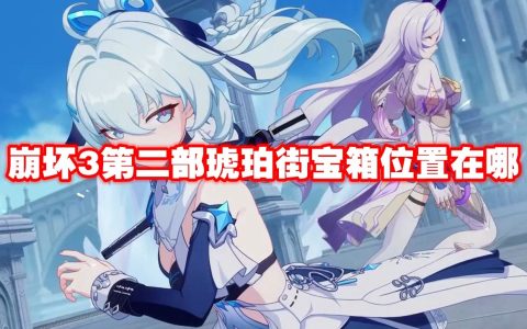 崩坏3第二部琥珀街宝箱位置在哪 崩坏3第二部琥珀街宝箱位置一览