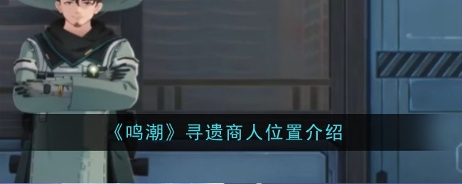 《鸣潮》寻遗商人位置介绍插图 《鸣潮》寻遗商人位置介绍