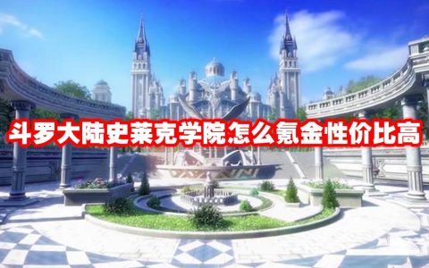 斗罗大陆史莱克学院怎么氪金性价比高 斗罗大陆史莱克学院氪金攻略