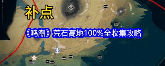 《鸣潮》荒石高地100%全收集攻略插图 《鸣潮》荒石高地100%全收集攻略