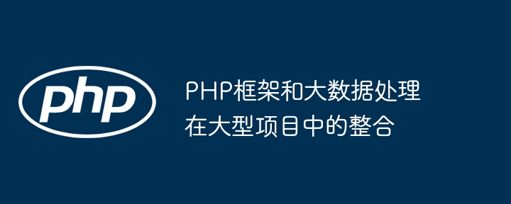 PHP框架和大数据处理在大型项目中的整合插图 PHP框架和大数据处理在大型项目中的整合