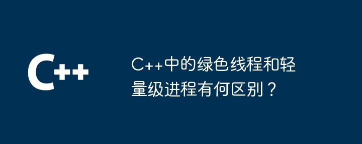 C++中的绿色线程和轻量级进程有何区别?插图 C++中的绿色线程和轻量级进程有何区别?