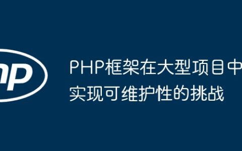 PHP框架在大型项目中实现可维护性的挑战
