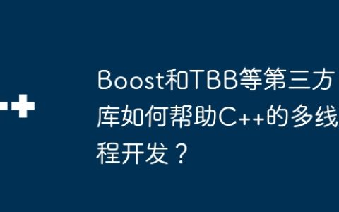 Boost和TBB等第三方库如何帮助C++的多线程开发？