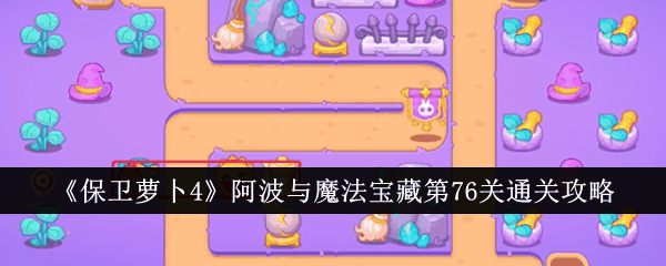 《保卫萝卜4》阿波与魔法宝藏第76关通关攻略