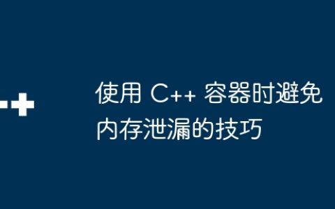 使用 C++ 容器时避免内存泄漏的技巧