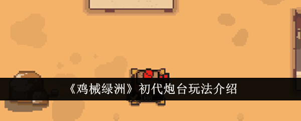 《鸡械绿洲》初代炮台玩法介绍插图 《鸡械绿洲》初代炮台玩法介绍