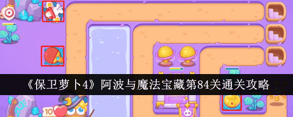 《保卫萝卜4》阿波与魔法宝藏第84关通关攻略插图 《保卫萝卜4》阿波与魔法宝藏第84关通关攻略
