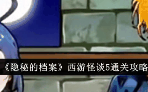 隐秘的档案西游怪谈5怎么过  隐秘的档案西游怪谈5通关攻略