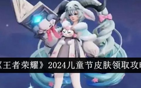 《王者荣耀》2024儿童节皮肤领取攻略