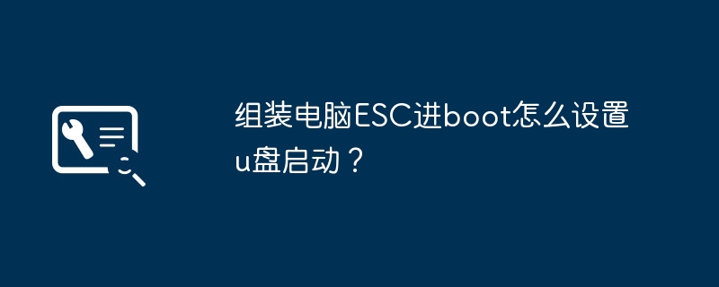 组装电脑ESC进boot怎么设置u盘启动？