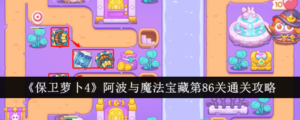 《保卫萝卜4》阿波与魔法宝藏第86关通关攻略插图 《保卫萝卜4》阿波与魔法宝藏第86关通关攻略