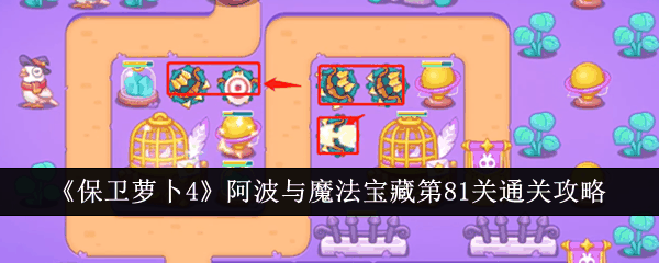 《保卫萝卜4》阿波与魔法宝藏第81关通关攻略插图 《保卫萝卜4》阿波与魔法宝藏第81关通关攻略