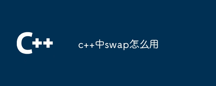 c++中swap怎么用插图 c++中swap怎么用