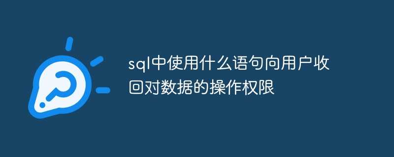 sql中使用什么语句向用户收回对数据的操作权限插图 sql中使用什么语句向用户收回对数据的操作权限