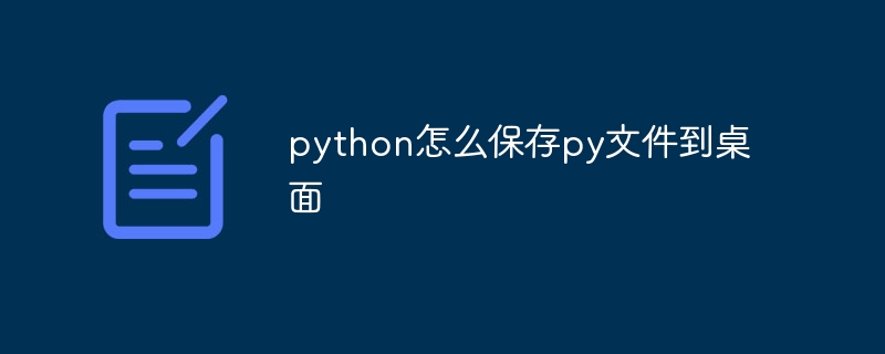 python怎么保存py文件到桌面插图 python怎么保存py文件到桌面