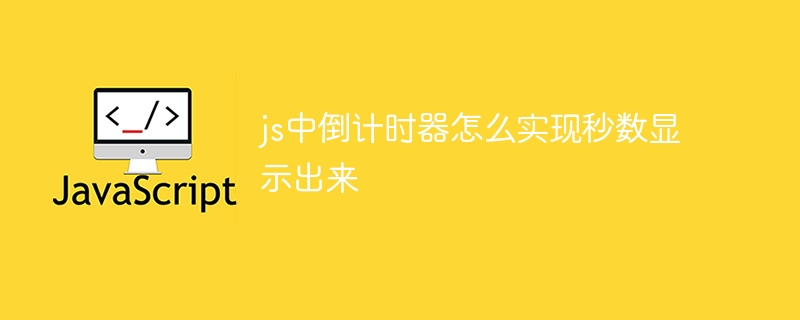js中倒计时器怎么实现秒数显示出来