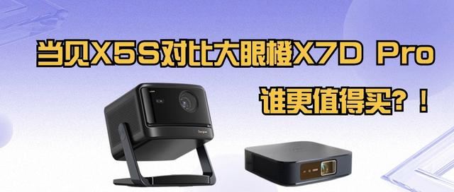当贝X5S对比大眼橙X7D Pro怎么选? 投影仪选购推荐
